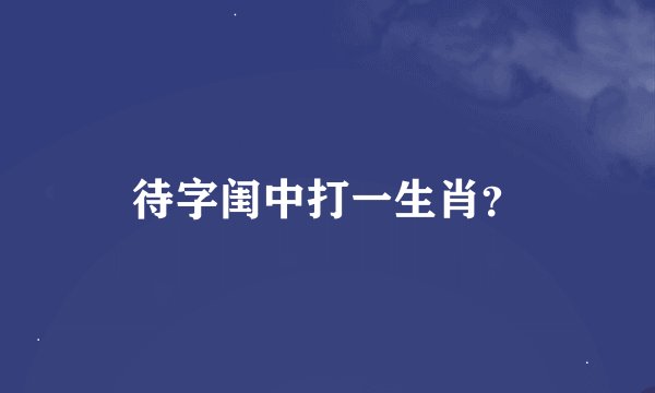 待字闺中打一生肖？