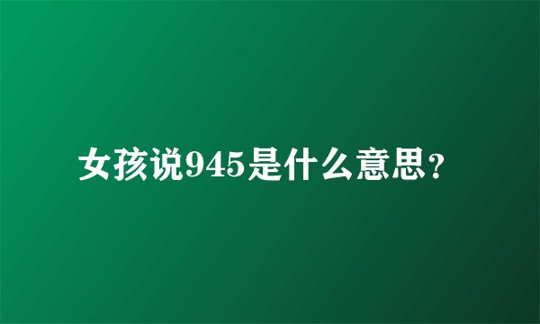 女孩说945是什么意思？