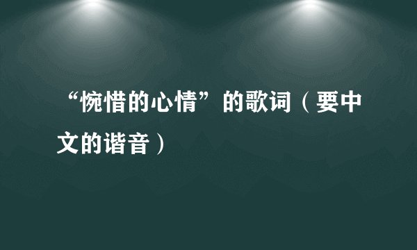 “惋惜的心情”的歌词（要中文的谐音）