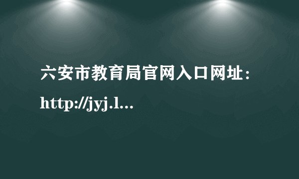 六安市教育局官网入口网址:http://jyj.luan.gov.cn/