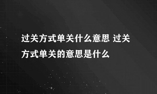 过关方式单关什么意思 过关方式单关的意思是什么