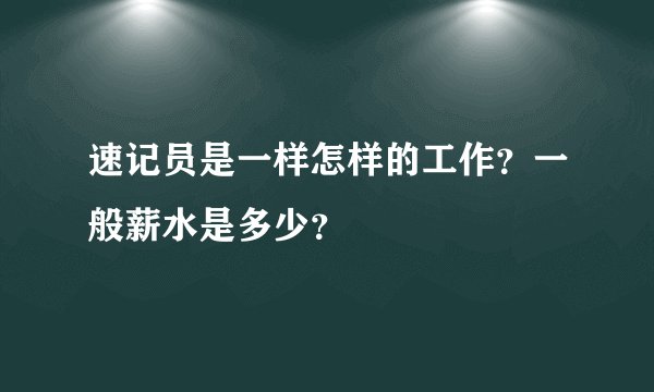 速记员是一样怎样的工作?一般薪水是多少?