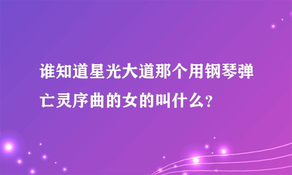 谁知道星光大道那个用钢琴弹亡灵序曲的女的叫什么？