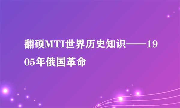 翻硕MTI世界历史知识——1905年俄国革命