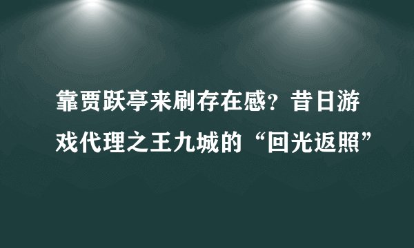 靠贾跃亭来刷存在感？昔日游戏代理之王九城的“回光返照”