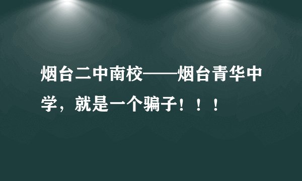烟台二中南校——烟台青华中学，就是一个骗子！！！