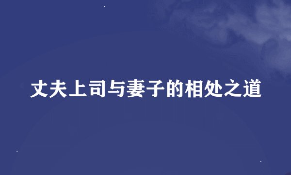 丈夫上司与妻子的相处之道