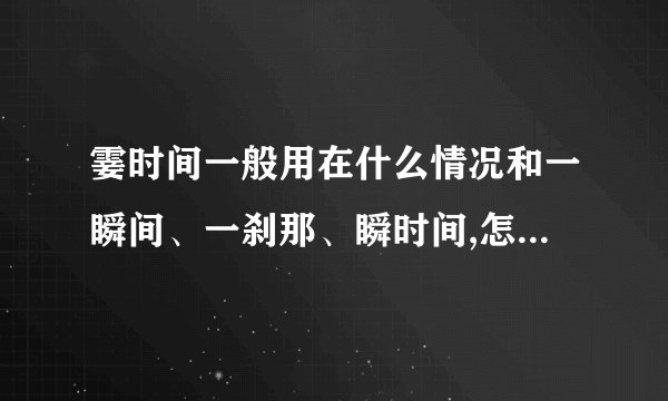 霎时间一般用在什么情况和一瞬间、一刹那、瞬时间,怎么区别?