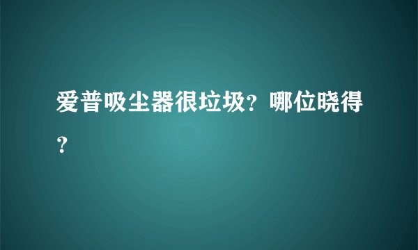 爱普吸尘器很垃圾？哪位晓得？