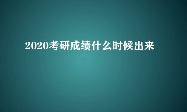 2020考研成绩什么时候出来