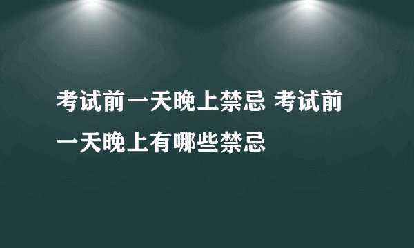 考试前一天晚上禁忌 考试前一天晚上有哪些禁忌