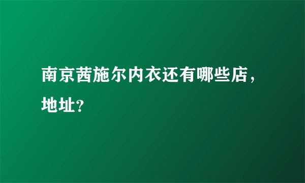 南京茜施尔内衣还有哪些店，地址？