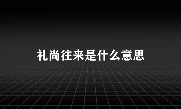 礼尚往来是什么意思