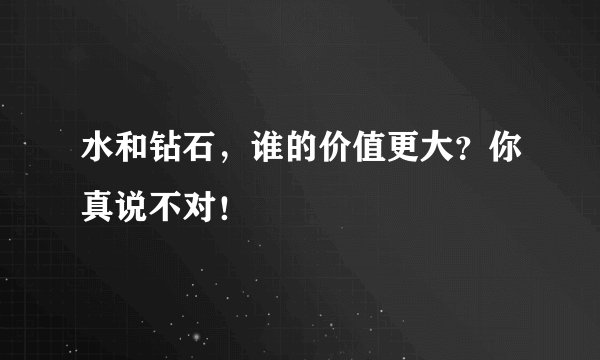 水和钻石，谁的价值更大？你真说不对！