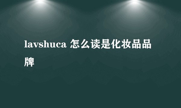 lavshuca 怎么读是化妆品品牌