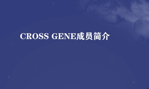 CROSS GENE成员简介