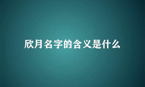 欣月名字的含义是什么