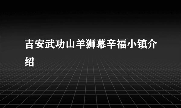 吉安武功山羊狮幕辛福小镇介绍