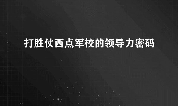 打胜仗西点军校的领导力密码