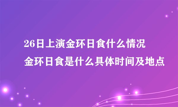 26日上演金环日食什么情况 金环日食是什么具体时间及地点