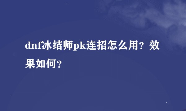 dnf冰结师pk连招怎么用？效果如何？