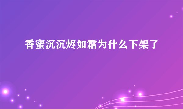 香蜜沉沉烬如霜为什么下架了
