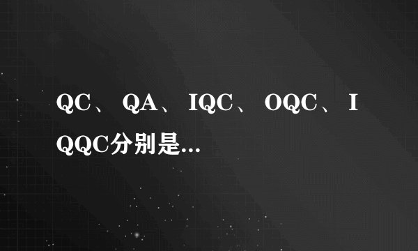 QC、 QA、 IQC、 OQC、 IQQC分别是什么意思
