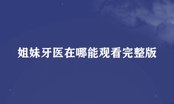 姐妹牙医在哪能观看完整版