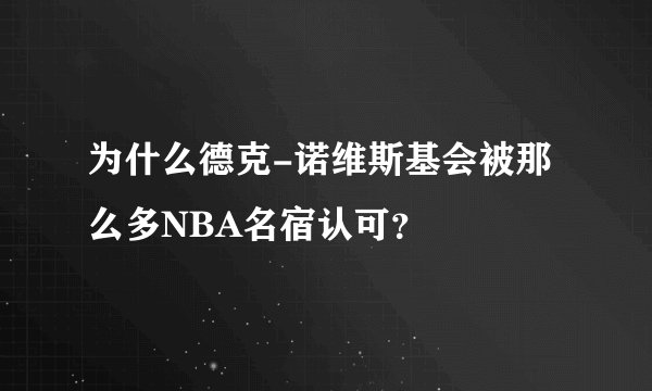 为什么德克-诺维斯基会被那么多NBA名宿认可？