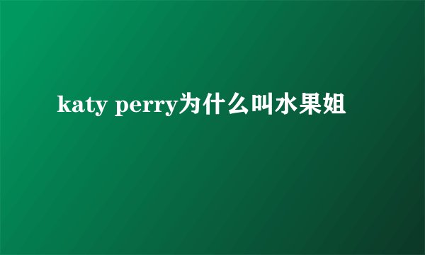 katy perry为什么叫水果姐