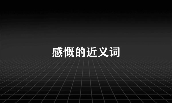 感慨的近义词
