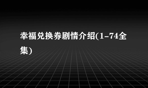 幸福兑换券剧情介绍(1-74全集)