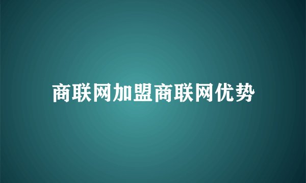 商联网加盟商联网优势