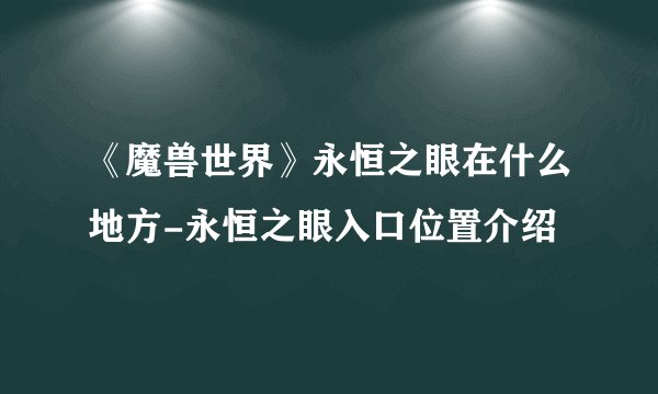 《魔兽世界》永恒之眼在什么地方-永恒之眼入口位置介绍
