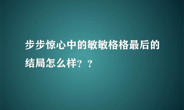 步步惊心中的敏敏格格最后的结局怎么样？？