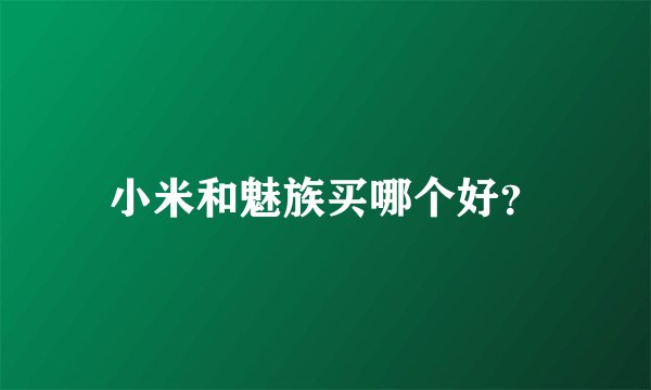 小米和魅族买哪个好？