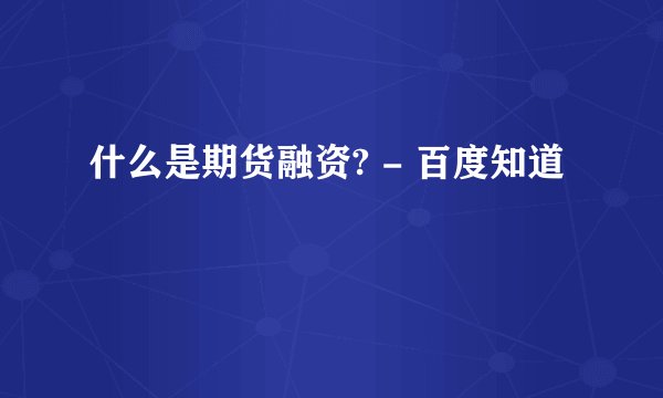 什么是期货融资? - 百度知道