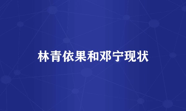 林青依果和邓宁现状