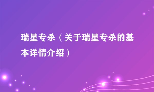 瑞星专杀（关于瑞星专杀的基本详情介绍）