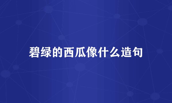 碧绿的西瓜像什么造句