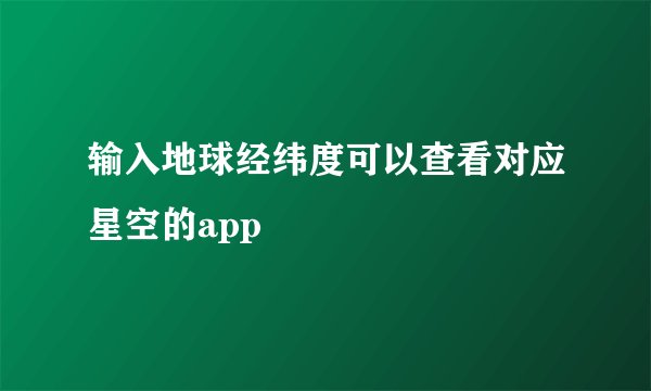 输入地球经纬度可以查看对应星空的app