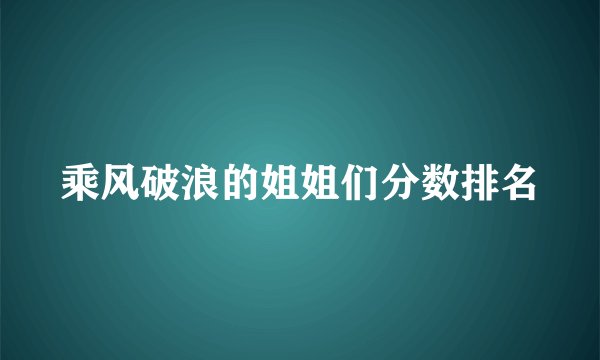 乘风破浪的姐姐们分数排名