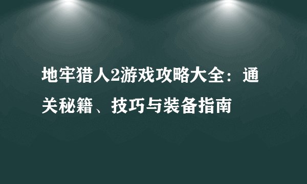 地牢猎人2游戏攻略大全：通关秘籍、技巧与装备指南