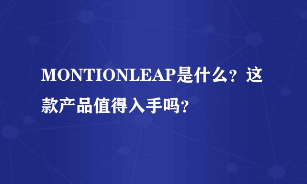 MONTIONLEAP是什么？这款产品值得入手吗？