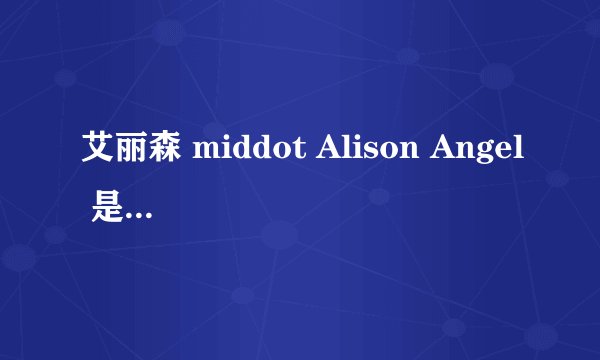 艾丽森 middot Alison Angel 是个什么人