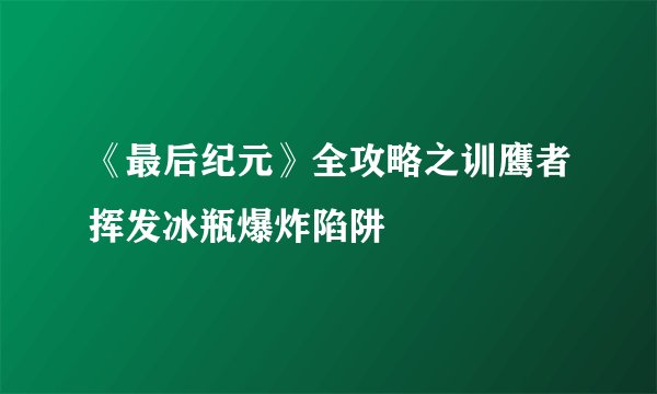 《最后纪元》全攻略之训鹰者挥发冰瓶爆炸陷阱