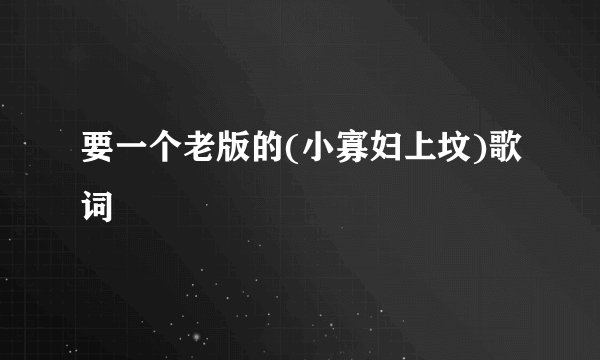 要一个老版的(小寡妇上坟)歌词
