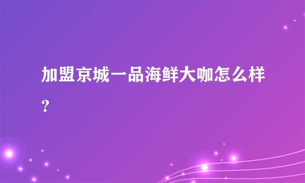 加盟京城一品海鲜大咖怎么样？