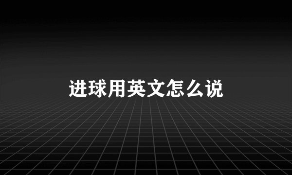 进球用英文怎么说