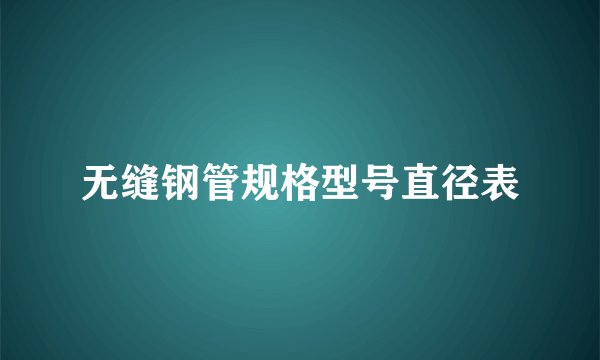 无缝钢管规格型号直径表
